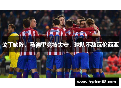 戈丁缺阵,马德里竞技失守,球队不敌瓦伦西亚