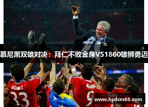 慕尼黑双雄对决:拜仁不败金身VS1860雄狮勇迈