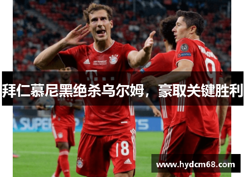拜仁慕尼黑绝杀乌尔姆,豪取关键胜利